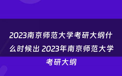 2023南京师范大学考研大纲什么时候出 2023年南京师范大学考研大纲