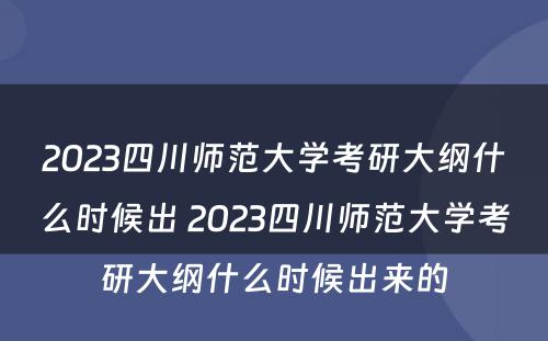 2023四川师范大学考研大纲什么时候出 2023四川师范大学考研大纲什么时候出来的