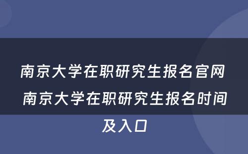 南京大学在职研究生报名官网 南京大学在职研究生报名时间及入口