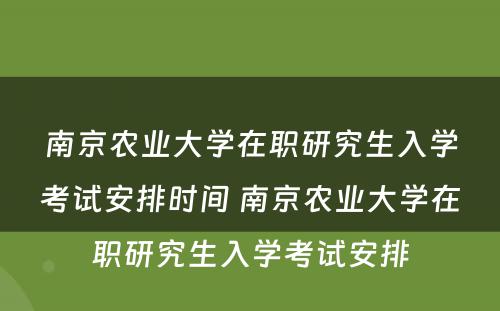 南京农业大学在职研究生入学考试安排时间 南京农业大学在职研究生入学考试安排