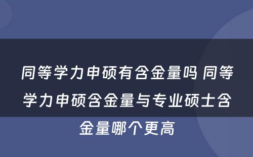 同等学力申硕有含金量吗 同等学力申硕含金量与专业硕士含金量哪个更高