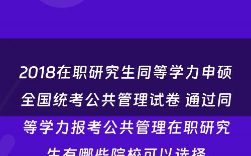 2018在职研究生同等学力申硕全国统考公共管理试卷 通过同等学力报考公共管理在职研究生有哪些院校可以选择