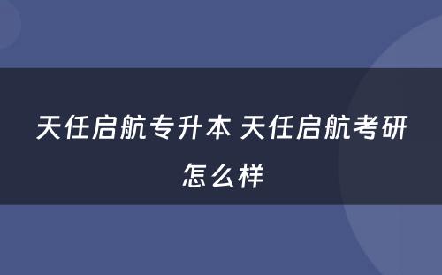 天任启航专升本 天任启航考研怎么样