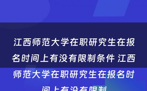 江西师范大学在职研究生在报名时间上有没有限制条件 江西师范大学在职研究生在报名时间上有没有限制