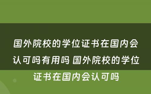 国外院校的学位证书在国内会认可吗有用吗 国外院校的学位证书在国内会认可吗