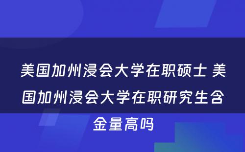 美国加州浸会大学在职硕士 美国加州浸会大学在职研究生含金量高吗