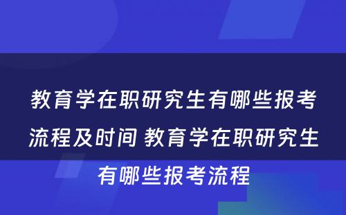 教育学在职研究生有哪些报考流程及时间 教育学在职研究生有哪些报考流程