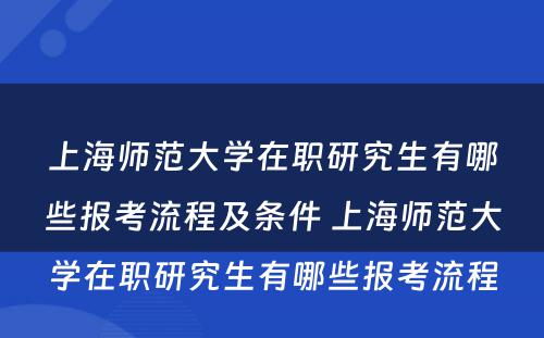 上海师范大学在职研究生有哪些报考流程及条件 上海师范大学在职研究生有哪些报考流程