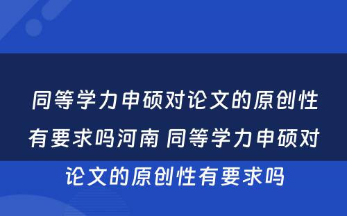 同等学力申硕对论文的原创性有要求吗河南 同等学力申硕对论文的原创性有要求吗