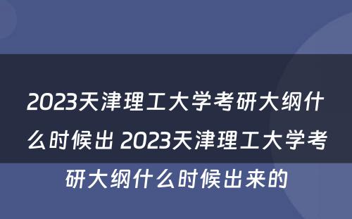 2023天津理工大学考研大纲什么时候出 2023天津理工大学考研大纲什么时候出来的