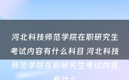 河北科技师范学院在职研究生考试内容有什么科目 河北科技师范学院在职研究生考试内容有什么