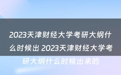 2023天津财经大学考研大纲什么时候出 2023天津财经大学考研大纲什么时候出来的