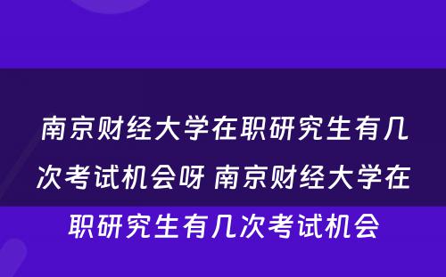 南京财经大学在职研究生有几次考试机会呀 南京财经大学在职研究生有几次考试机会