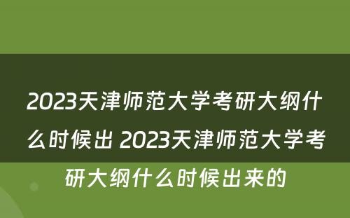 2023天津师范大学考研大纲什么时候出 2023天津师范大学考研大纲什么时候出来的