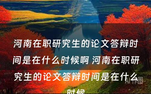 河南在职研究生的论文答辩时间是在什么时候啊 河南在职研究生的论文答辩时间是在什么时候