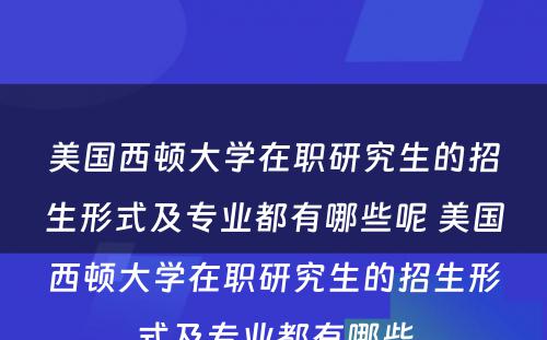 美国西顿大学在职研究生的招生形式及专业都有哪些呢 美国西顿大学在职研究生的招生形式及专业都有哪些