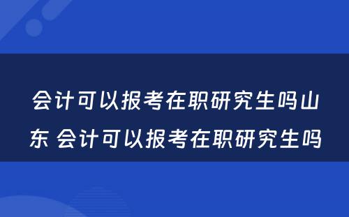 会计可以报考在职研究生吗山东 会计可以报考在职研究生吗