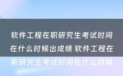 软件工程在职研究生考试时间在什么时候出成绩 软件工程在职研究生考试时间在什么时候