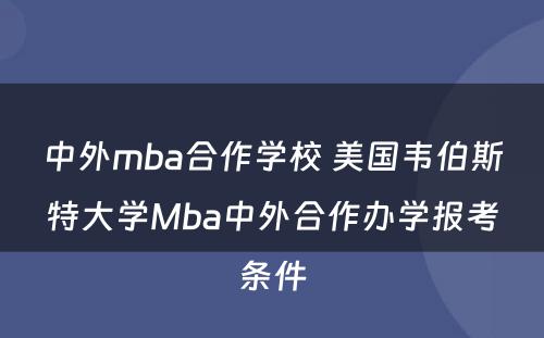 中外mba合作学校 美国韦伯斯特大学Mba中外合作办学报考条件