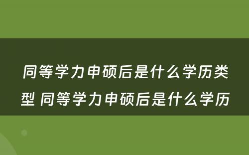 同等学力申硕后是什么学历类型 同等学力申硕后是什么学历