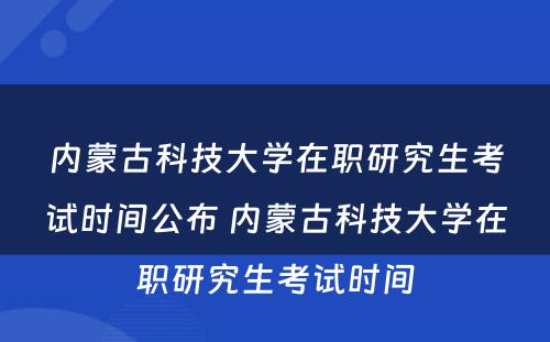 内蒙古科技大学在职研究生考试时间公布 内蒙古科技大学在职研究生考试时间