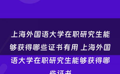 上海外国语大学在职研究生能够获得哪些证书有用 上海外国语大学在职研究生能够获得哪些证书