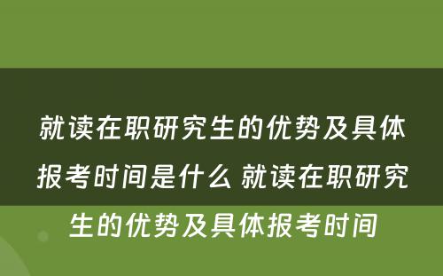 就读在职研究生的优势及具体报考时间是什么 就读在职研究生的优势及具体报考时间