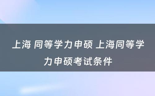 上海 同等学力申硕 上海同等学力申硕考试条件