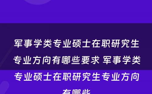 军事学类专业硕士在职研究生专业方向有哪些要求 军事学类专业硕士在职研究生专业方向有哪些