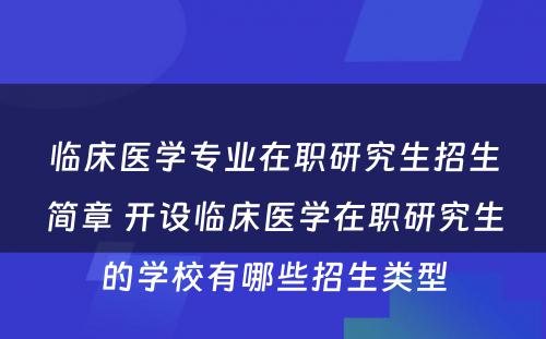 临床医学专业在职研究生招生简章 开设临床医学在职研究生的学校有哪些招生类型