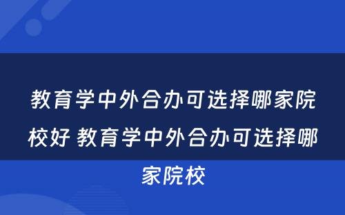 教育学中外合办可选择哪家院校好 教育学中外合办可选择哪家院校