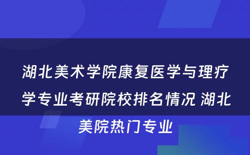 湖北美术学院康复医学与理疗学专业考研院校排名情况 湖北美院热门专业