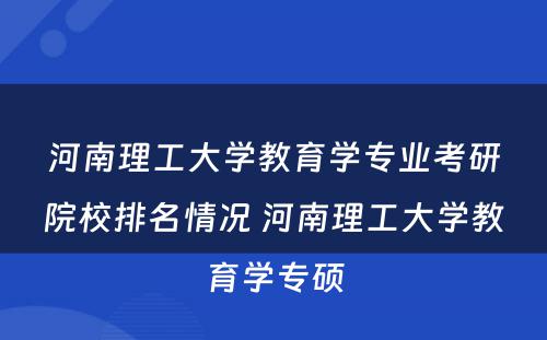 河南理工大学教育学专业考研院校排名情况 河南理工大学教育学专硕