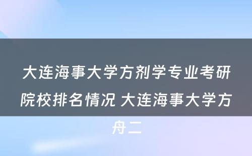 大连海事大学方剂学专业考研院校排名情况 大连海事大学方舟二