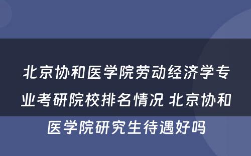 北京协和医学院劳动经济学专业考研院校排名情况 北京协和医学院研究生待遇好吗