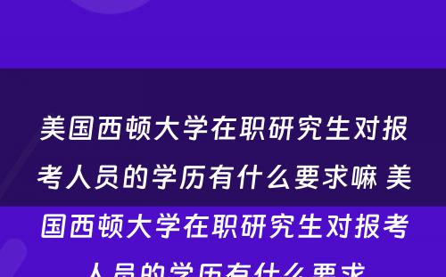 美国西顿大学在职研究生对报考人员的学历有什么要求嘛 美国西顿大学在职研究生对报考人员的学历有什么要求