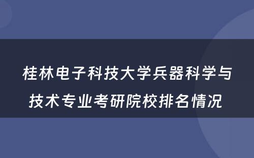 桂林电子科技大学兵器科学与技术专业考研院校排名情况 