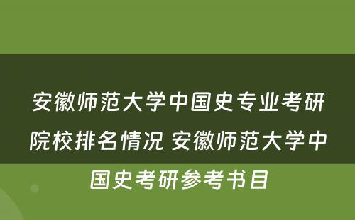 安徽师范大学中国史专业考研院校排名情况 安徽师范大学中国史考研参考书目