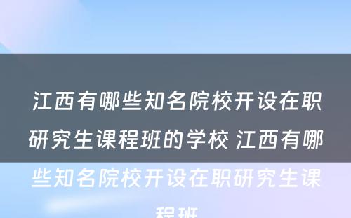 江西有哪些知名院校开设在职研究生课程班的学校 江西有哪些知名院校开设在职研究生课程班