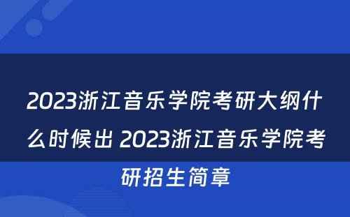 2023浙江音乐学院考研大纲什么时候出 2023浙江音乐学院考研招生简章