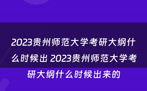 2023贵州师范大学考研大纲什么时候出 2023贵州师范大学考研大纲什么时候出来的
