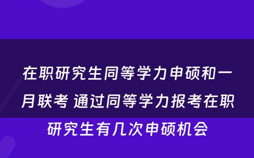 在职研究生同等学力申硕和一月联考 通过同等学力报考在职研究生有几次申硕机会