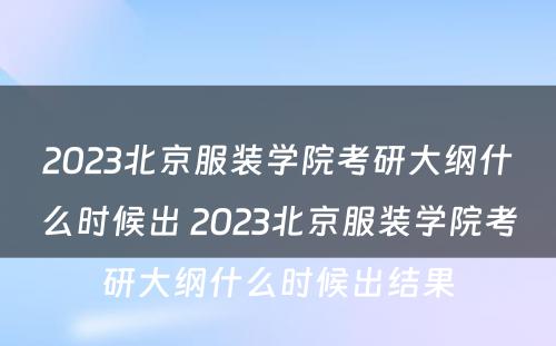2023北京服装学院考研大纲什么时候出 2023北京服装学院考研大纲什么时候出结果