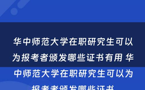 华中师范大学在职研究生可以为报考者颁发哪些证书有用 华中师范大学在职研究生可以为报考者颁发哪些证书