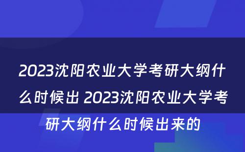 2023沈阳农业大学考研大纲什么时候出 2023沈阳农业大学考研大纲什么时候出来的