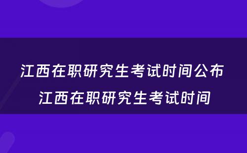 江西在职研究生考试时间公布 江西在职研究生考试时间