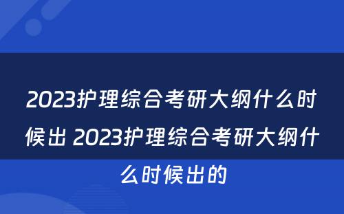 2023护理综合考研大纲什么时候出 2023护理综合考研大纲什么时候出的