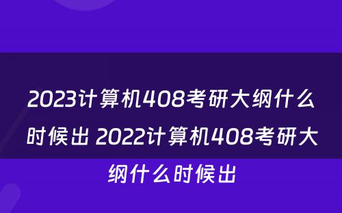 2023计算机408考研大纲什么时候出 2022计算机408考研大纲什么时候出