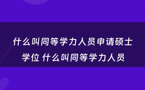 什么叫同等学力人员申请硕士学位 什么叫同等学力人员