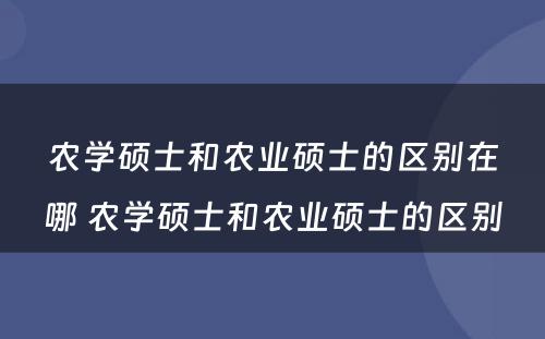 农学硕士和农业硕士的区别在哪 农学硕士和农业硕士的区别